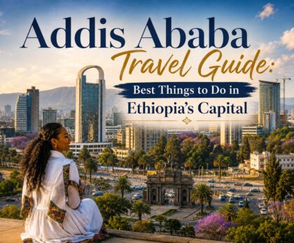 Addis Ababa Travel Guide: Best Things to Do in Ethiopia’s Capital
