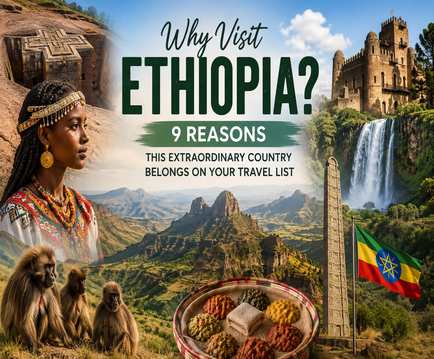 Why Visit Ethiopia? 9 Reasons This Extraordinary Country Belongs on Your Travel List